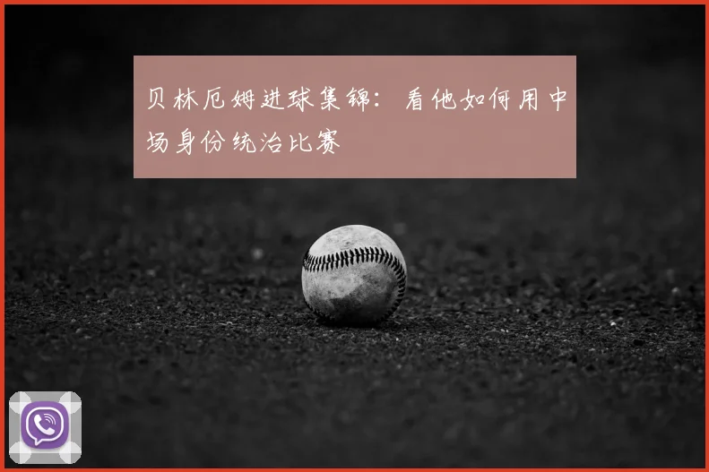 贝林厄姆进球集锦：看他如何用中场身份统治比赛