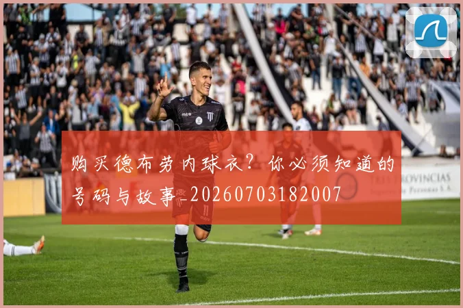 购买德布劳内球衣？你必须知道的号码与故事_20260703182007