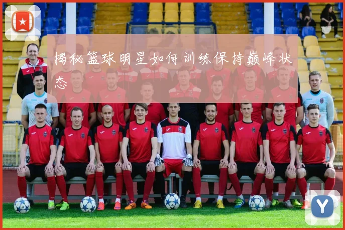 揭秘篮球明星如何训练保持巅峰状态